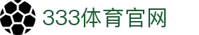 333体育(中国)官方网站首页 - 最新入口与App下载